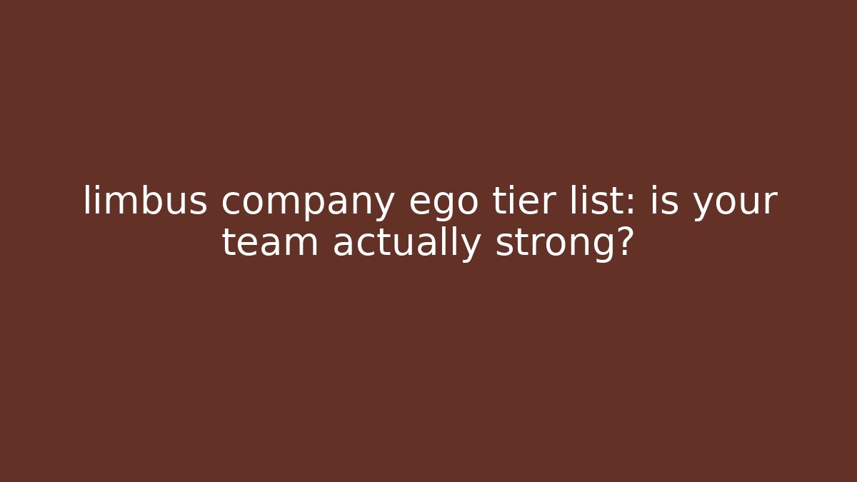 limbus company ego tier list: is your team actually strong?