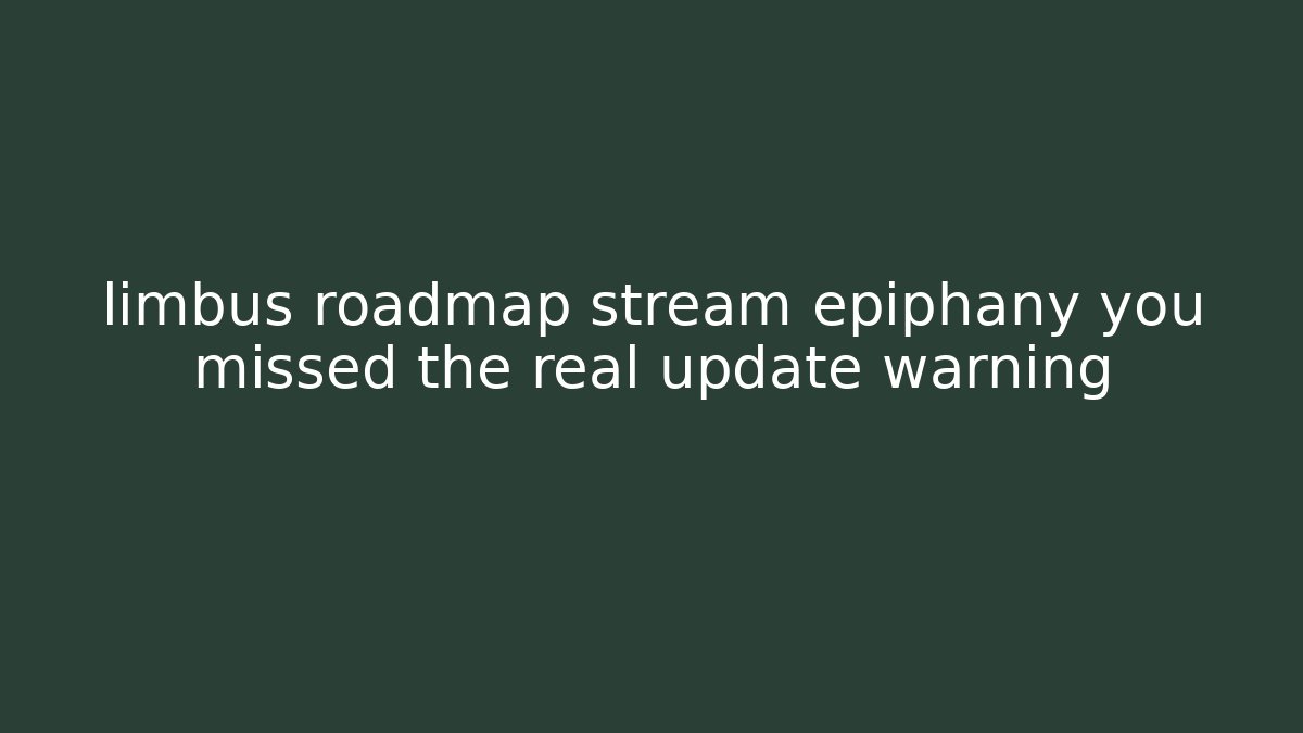 limbus roadmap stream epiphany you missed the real update warning