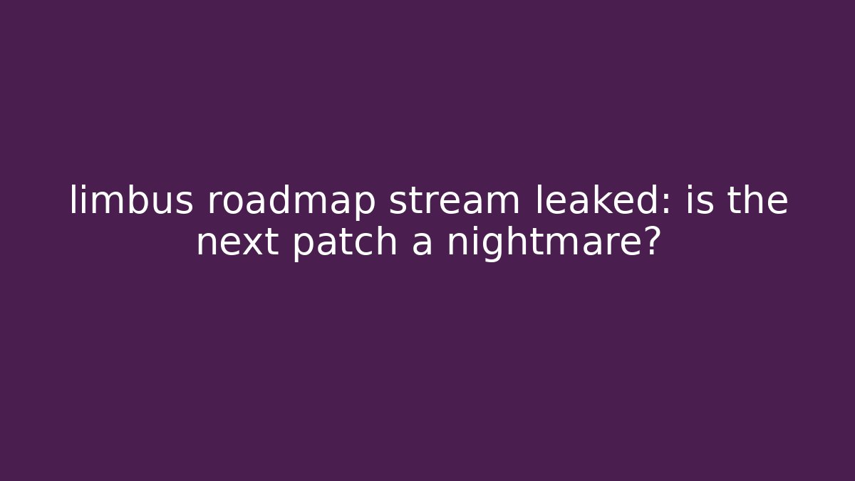 limbus roadmap stream leaked: is the next patch a nightmare?