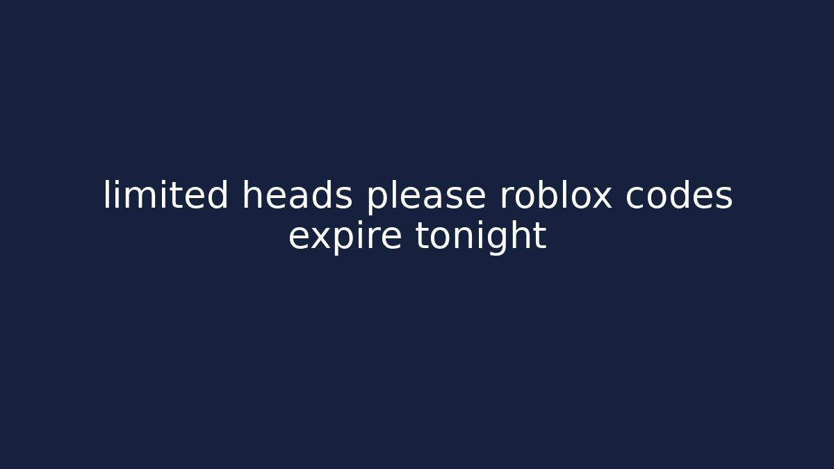 limited heads please roblox codes expire tonight