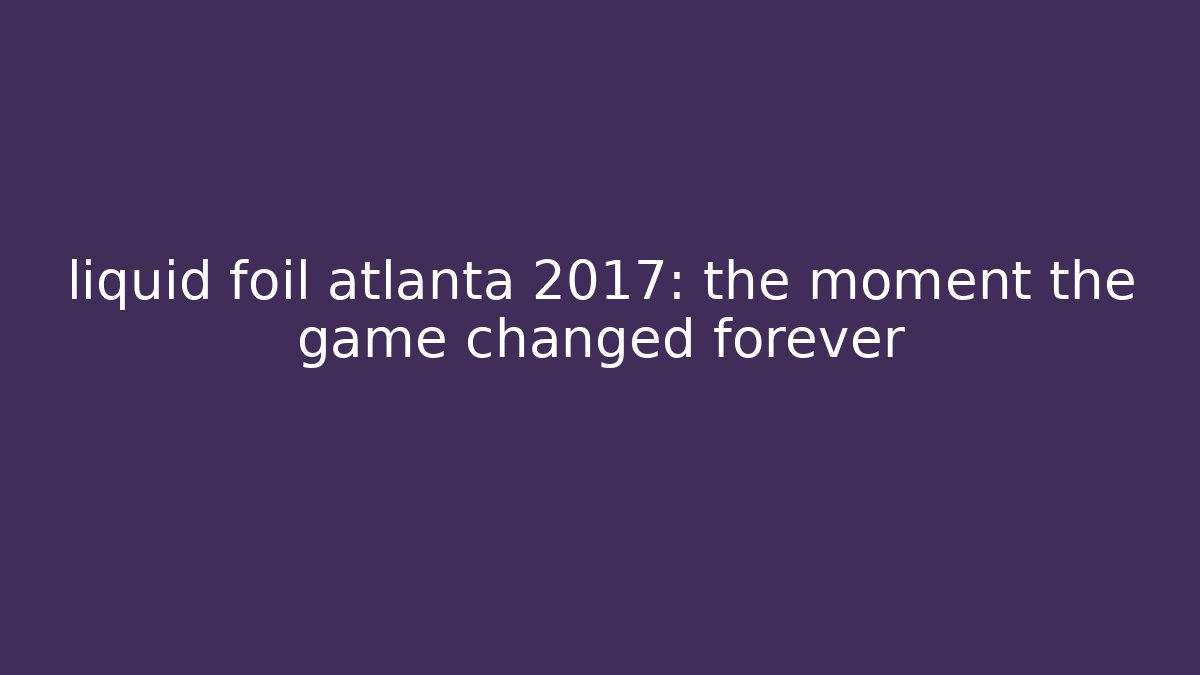 liquid foil atlanta 2017: the moment the game changed forever