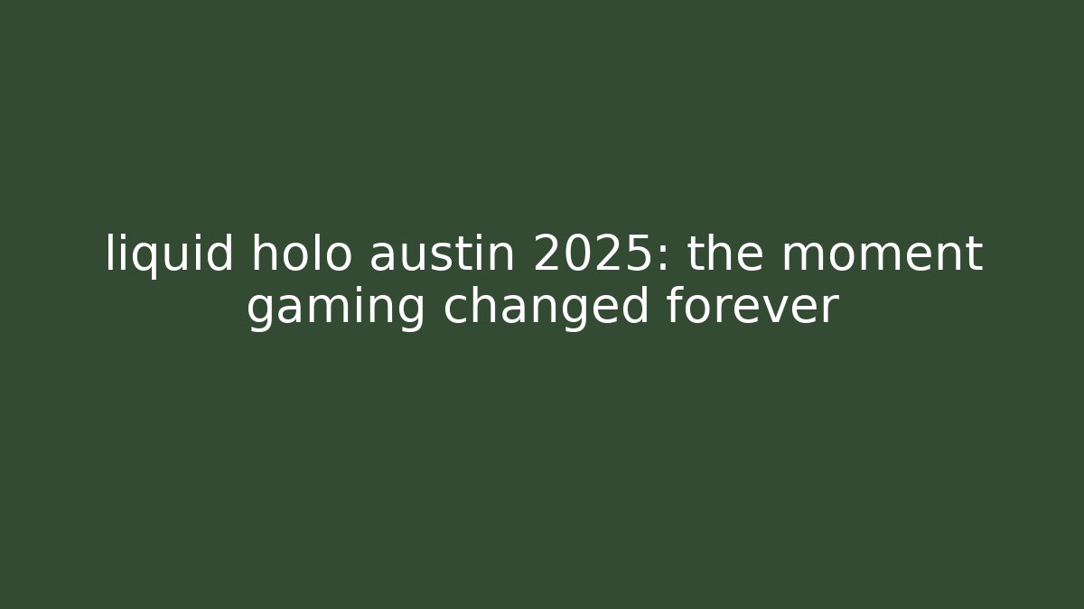 liquid holo austin 2025: the moment gaming changed forever