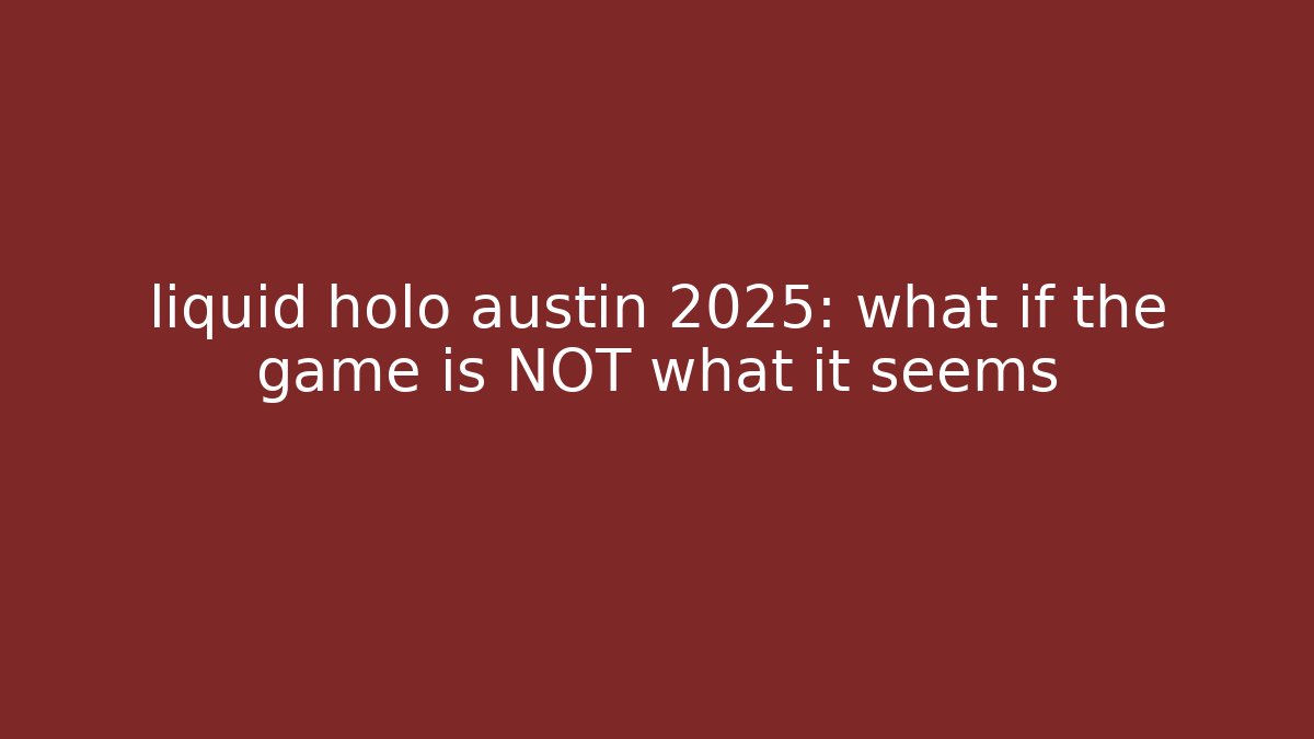 liquid holo austin 2025: what if the game is NOT what it seems