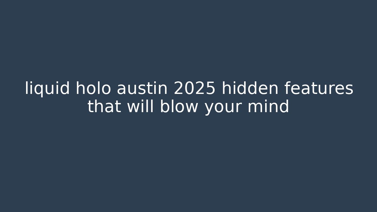 liquid holo austin 2025 hidden features that will blow your mind