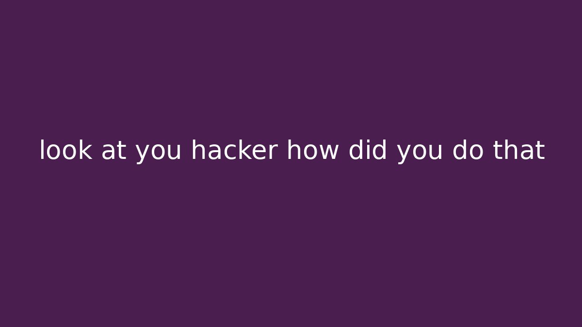 look at you hacker how did you do that - Critter Realm