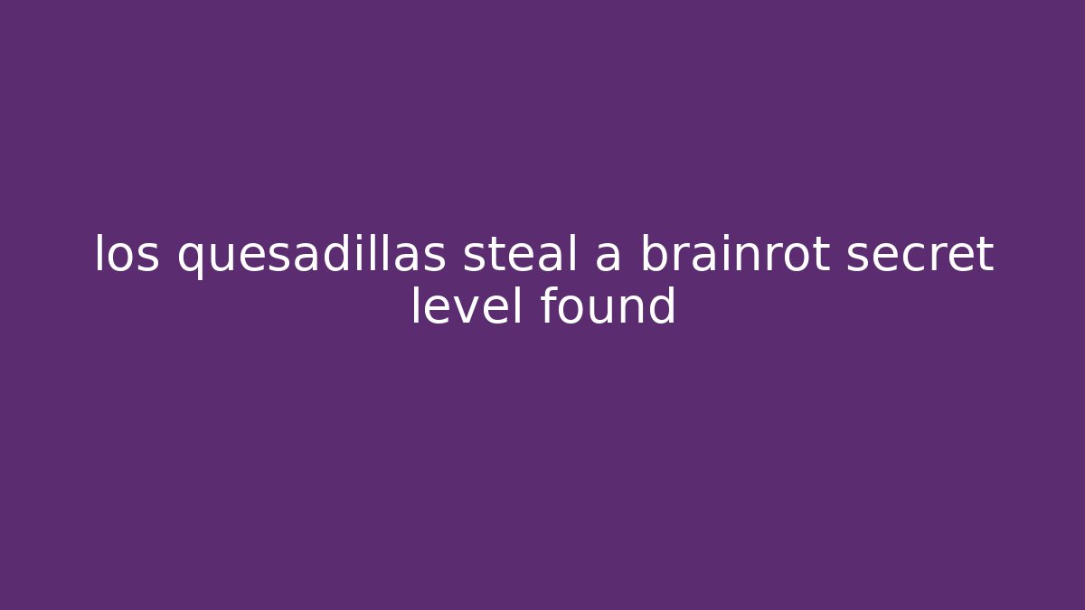 los quesadillas steal a brainrot secret level found