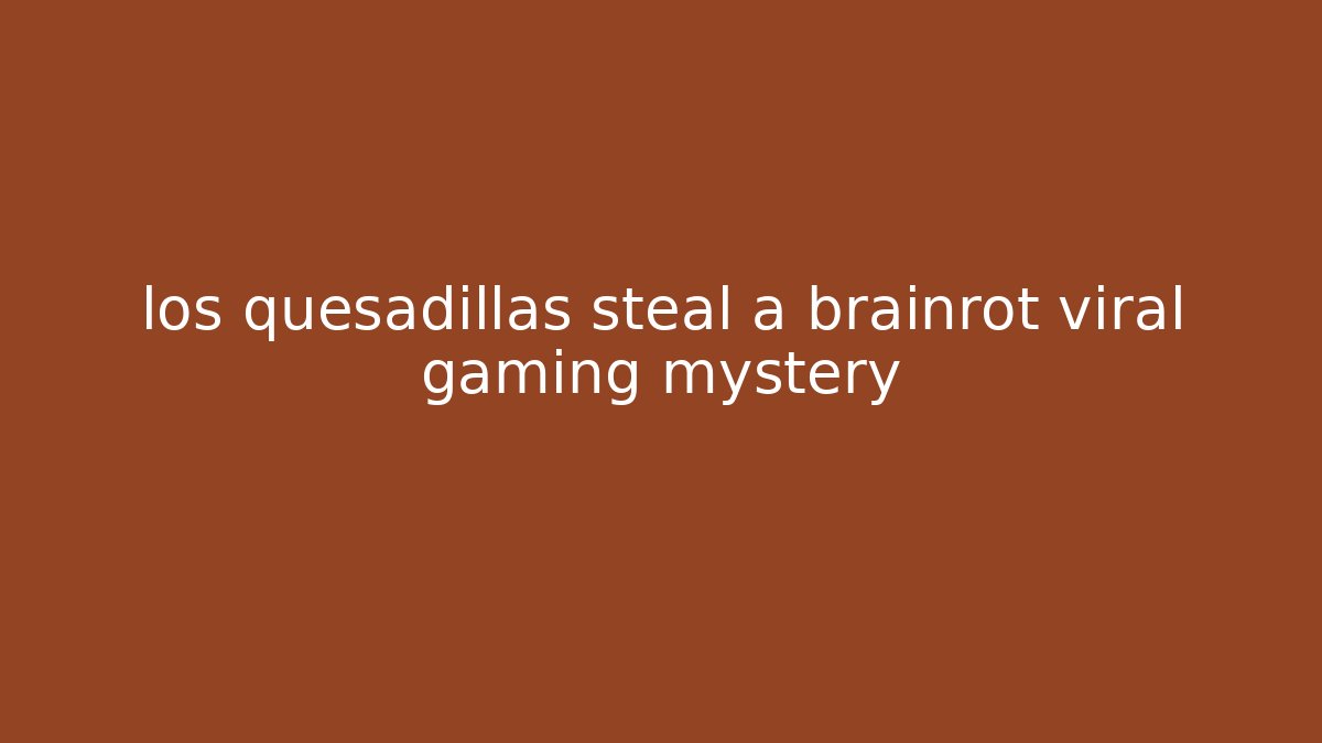 los quesadillas steal a brainrot viral gaming mystery