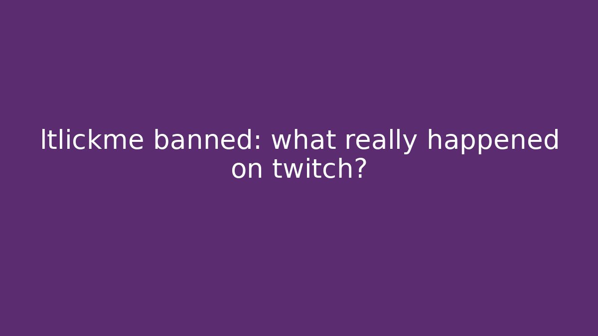 ltlickme banned: what really happened on twitch?