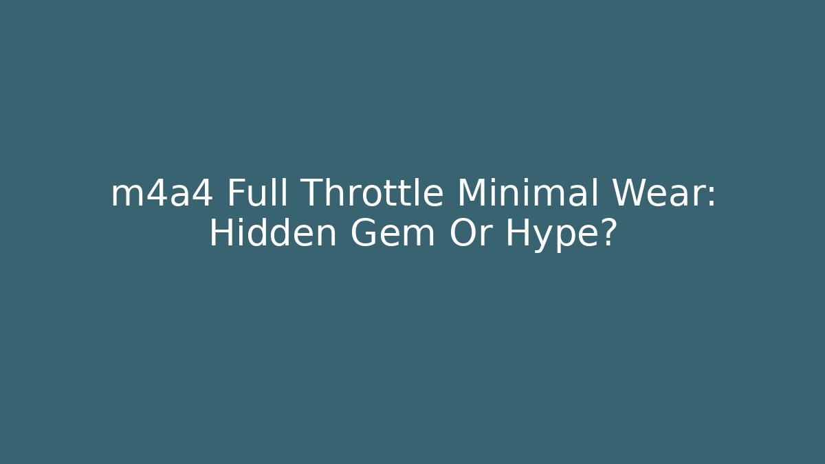 m4a4 Full Throttle Minimal Wear: Hidden Gem Or Hype?