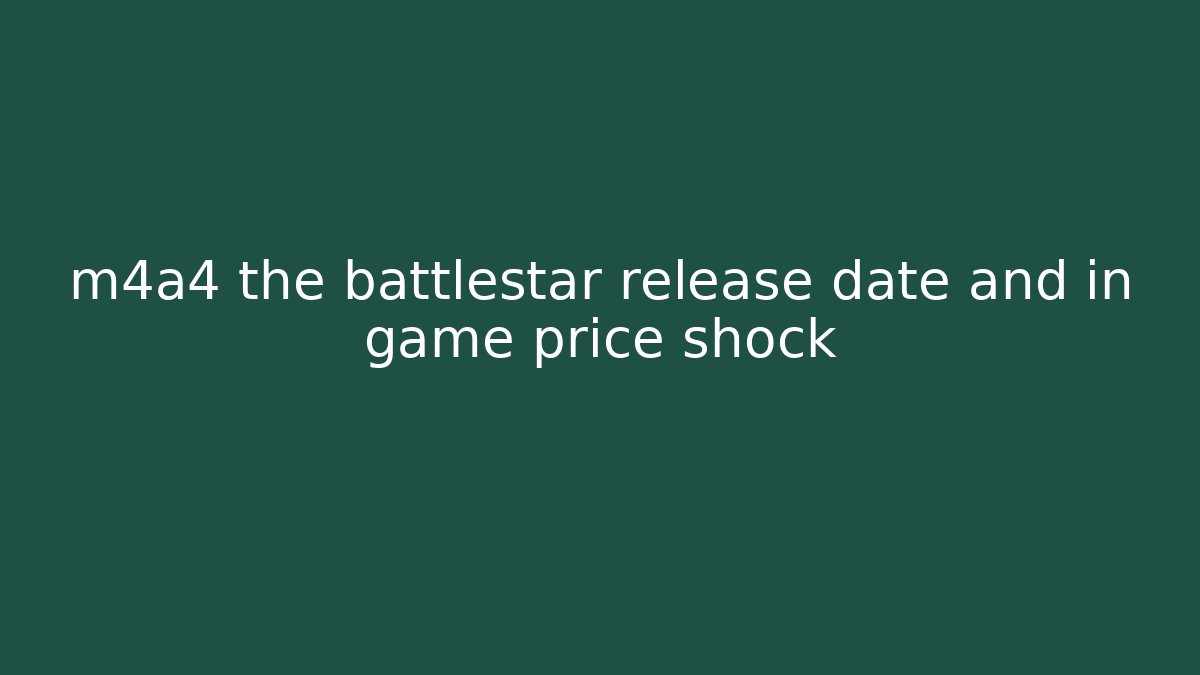 m4a4 the battlestar release date and in game price shock