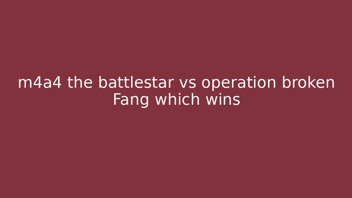 m4a4 the battlestar vs operation broken Fang which wins