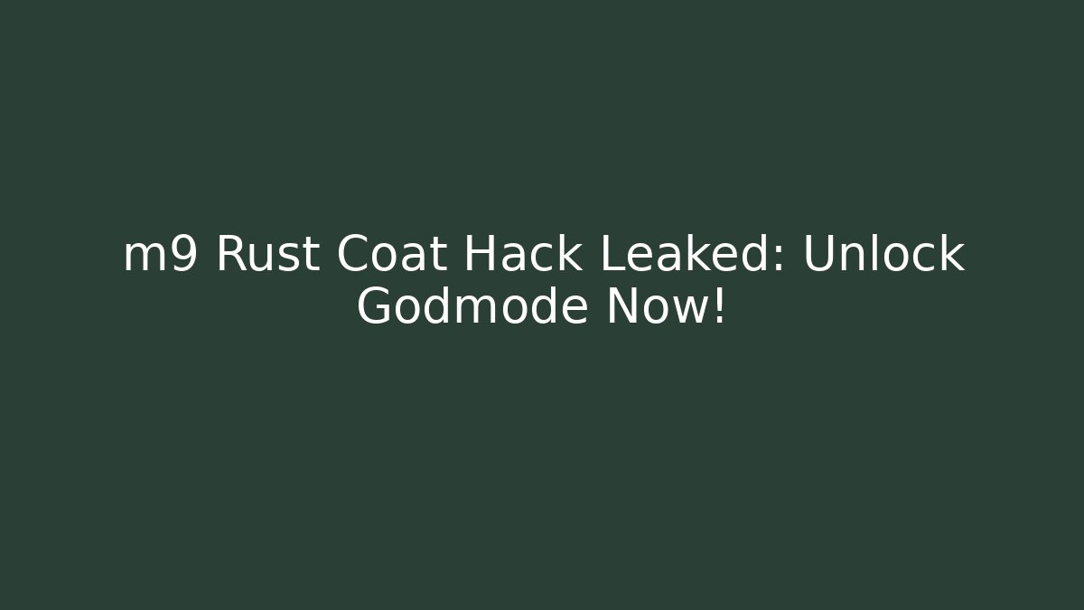 m9 Rust Coat Hack Leaked: Unlock Godmode Now!