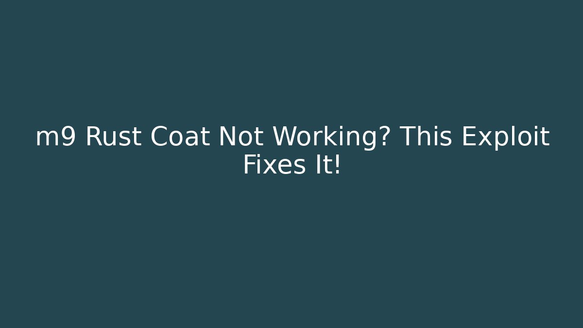 m9 Rust Coat Not Working? This Exploit Fixes It!