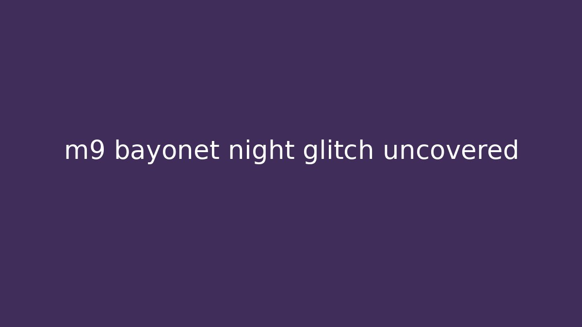 m9 bayonet night glitch uncovered