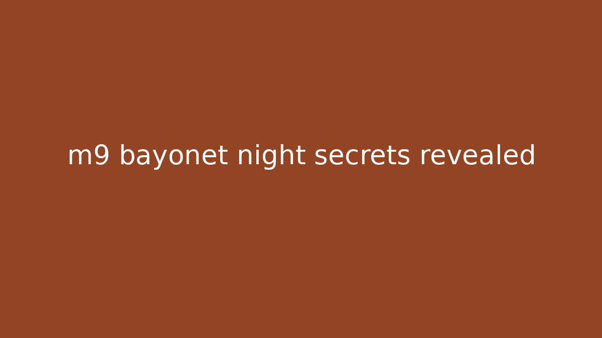 m9 bayonet night secrets revealed