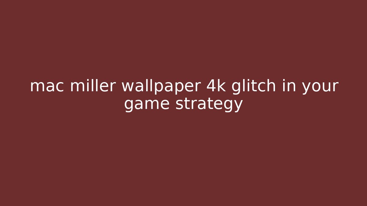 mac miller wallpaper 4k glitch in your game strategy