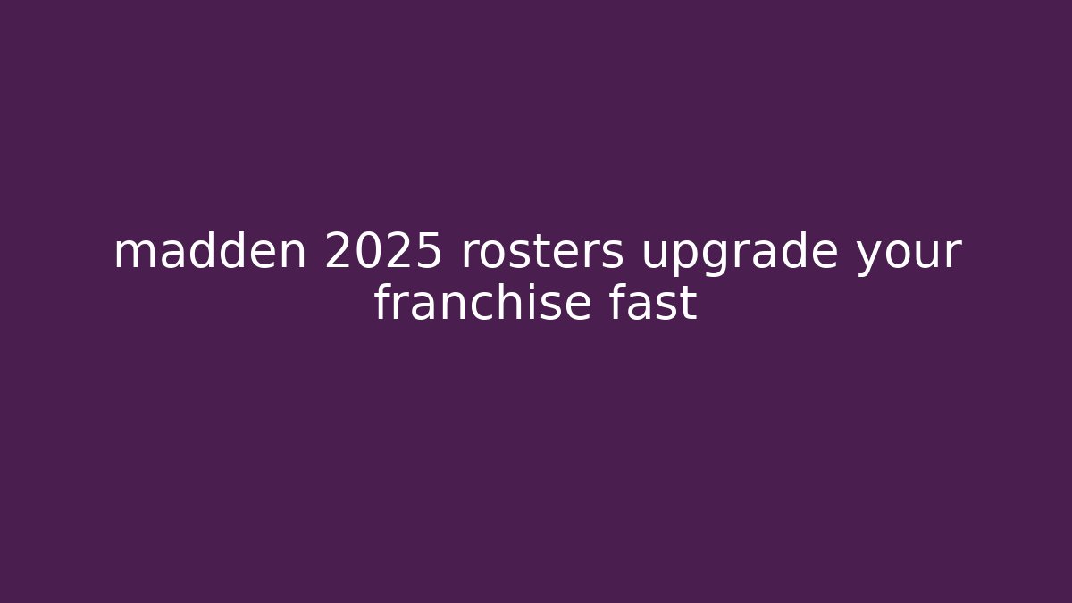 madden 2025 rosters upgrade your franchise fast