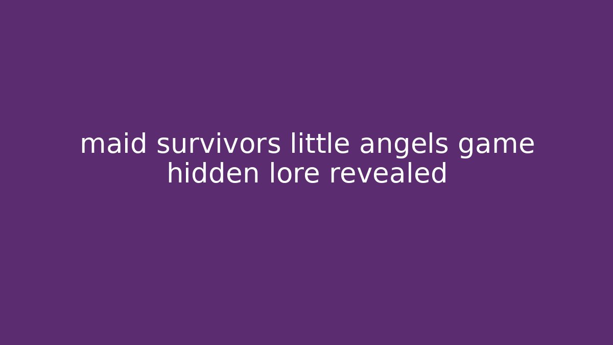 maid survivors little angels game hidden lore revealed