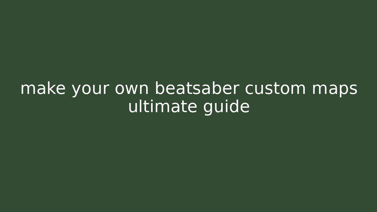 make your own beatsaber custom maps ultimate guide