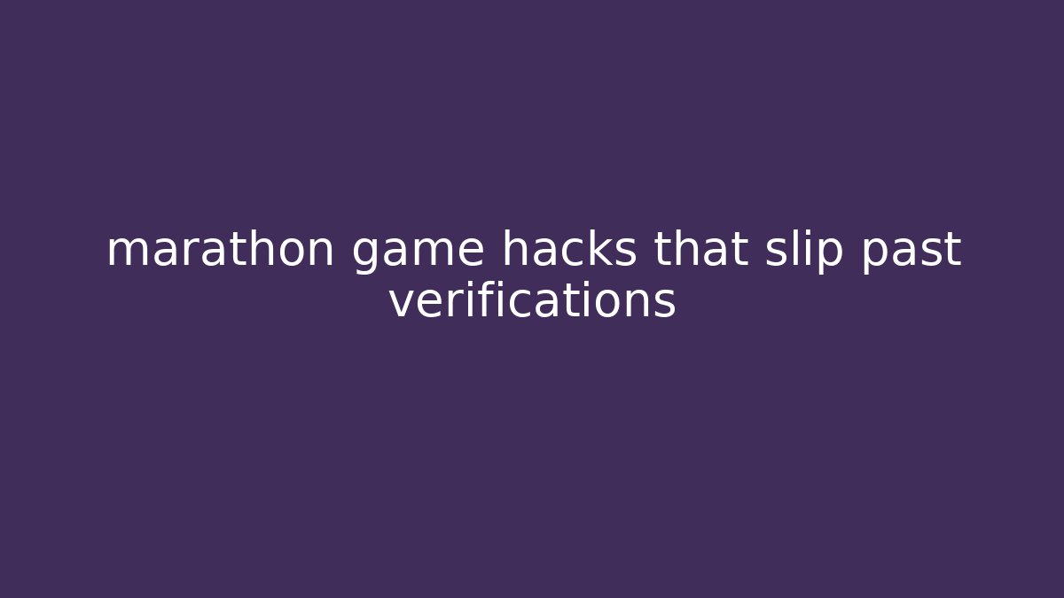 marathon game hacks that slip past verifications