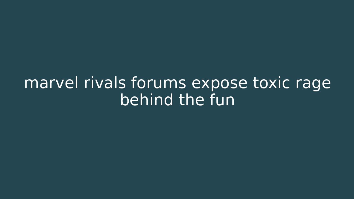 marvel rivals forums expose toxic rage behind the fun