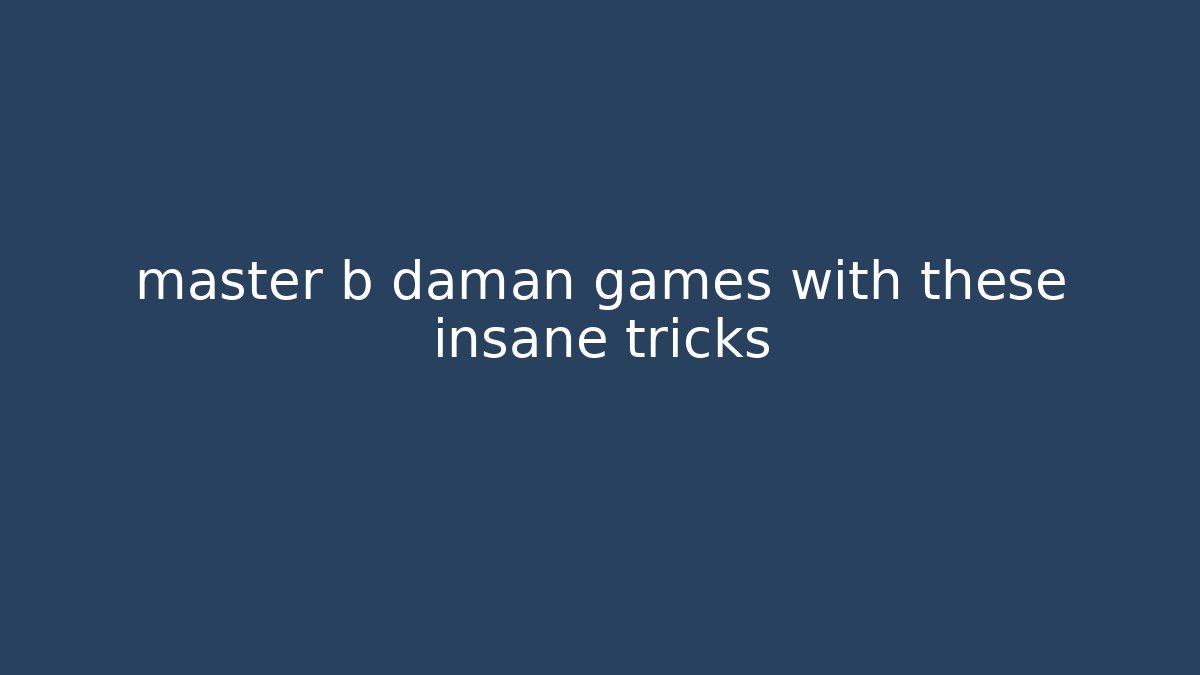 master b daman games with these insane tricks