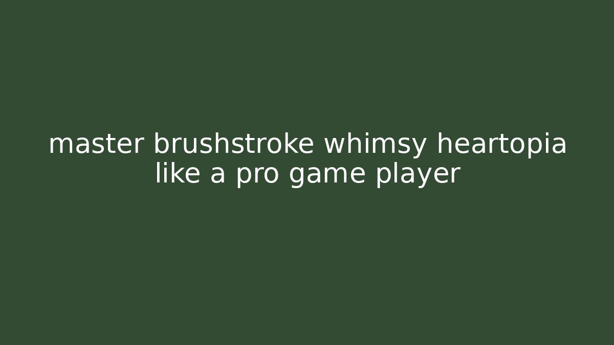 master brushstroke whimsy heartopia like a pro game player
