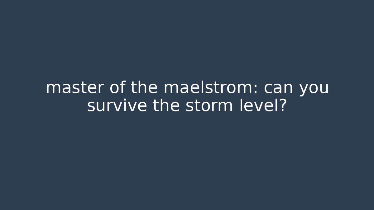 master of the maelstrom: can you survive the storm level?