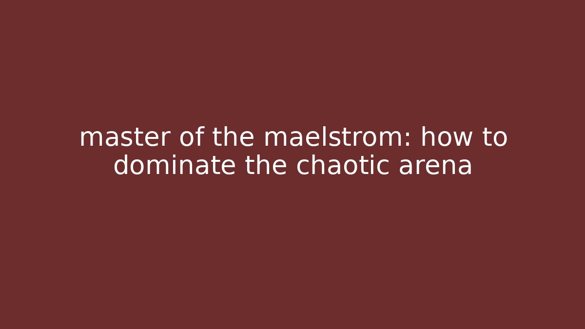 master of the maelstrom: how to dominate the chaotic arena