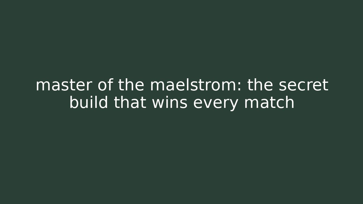 master of the maelstrom: the secret build that wins every match