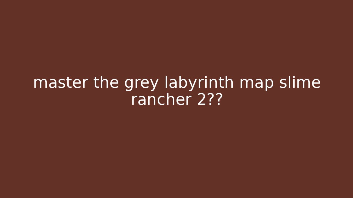 master the grey labyrinth map slime rancher 2秘籍