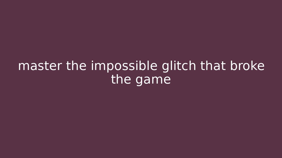 master the impossible glitch that broke the game