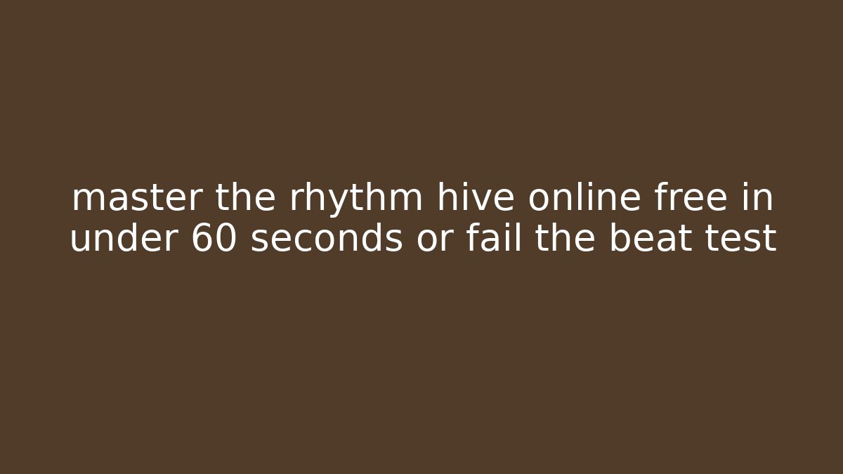 master the rhythm hive online free in under 60 seconds or fail the beat test