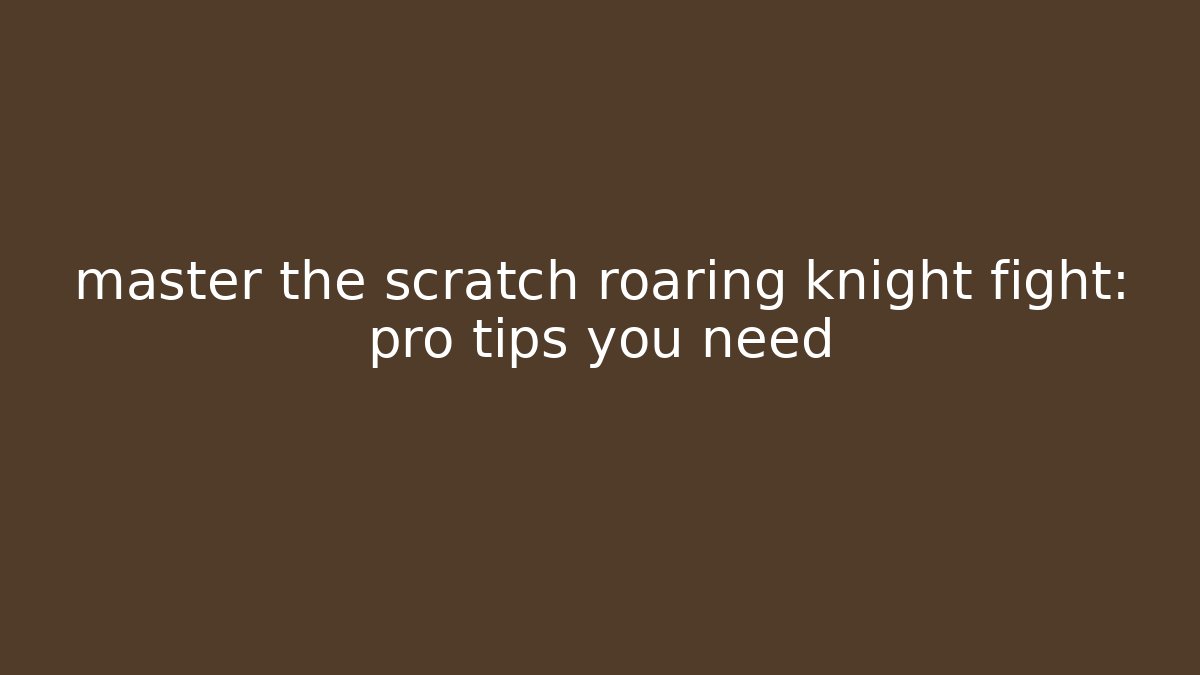 master the scratch roaring knight fight: pro tips you need