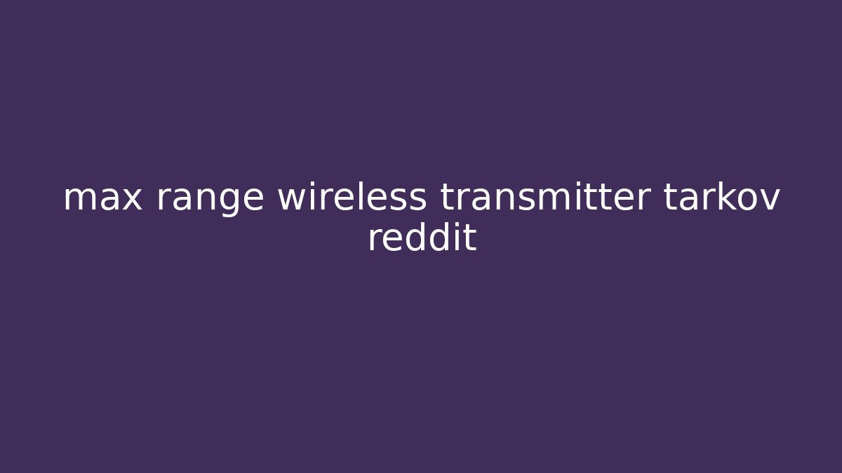 max range wireless transmitter tarkov reddit