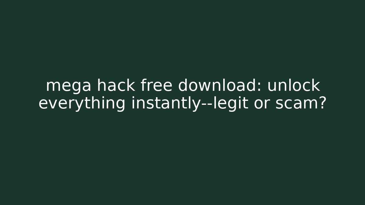 mega hack free download: unlock everything instantly—legit or scam?