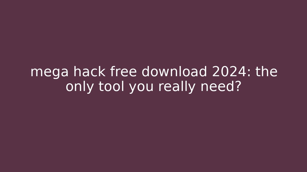 mega hack free download 2024: the only tool you really need?