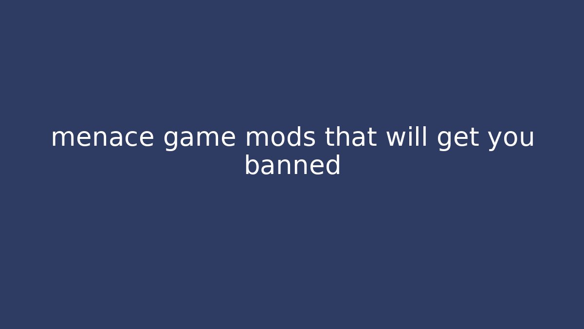 menace game mods that will get you banned
