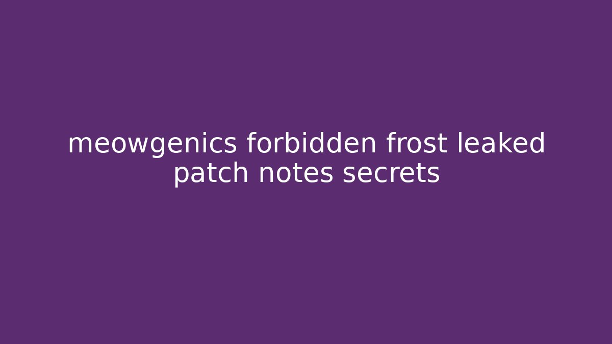 meowgenics forbidden frost leaked patch notes secrets - Critter Realm
