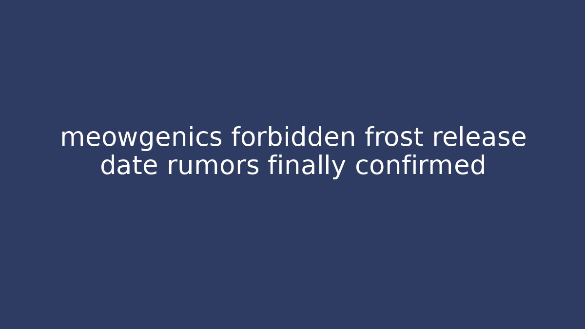 meowgenics forbidden frost release date rumors finally confirmed