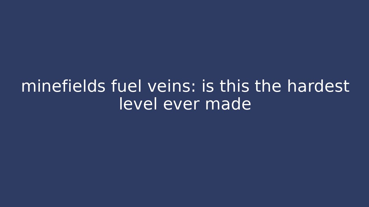 minefields fuel veins: is this the hardest level ever made - Critter Realm