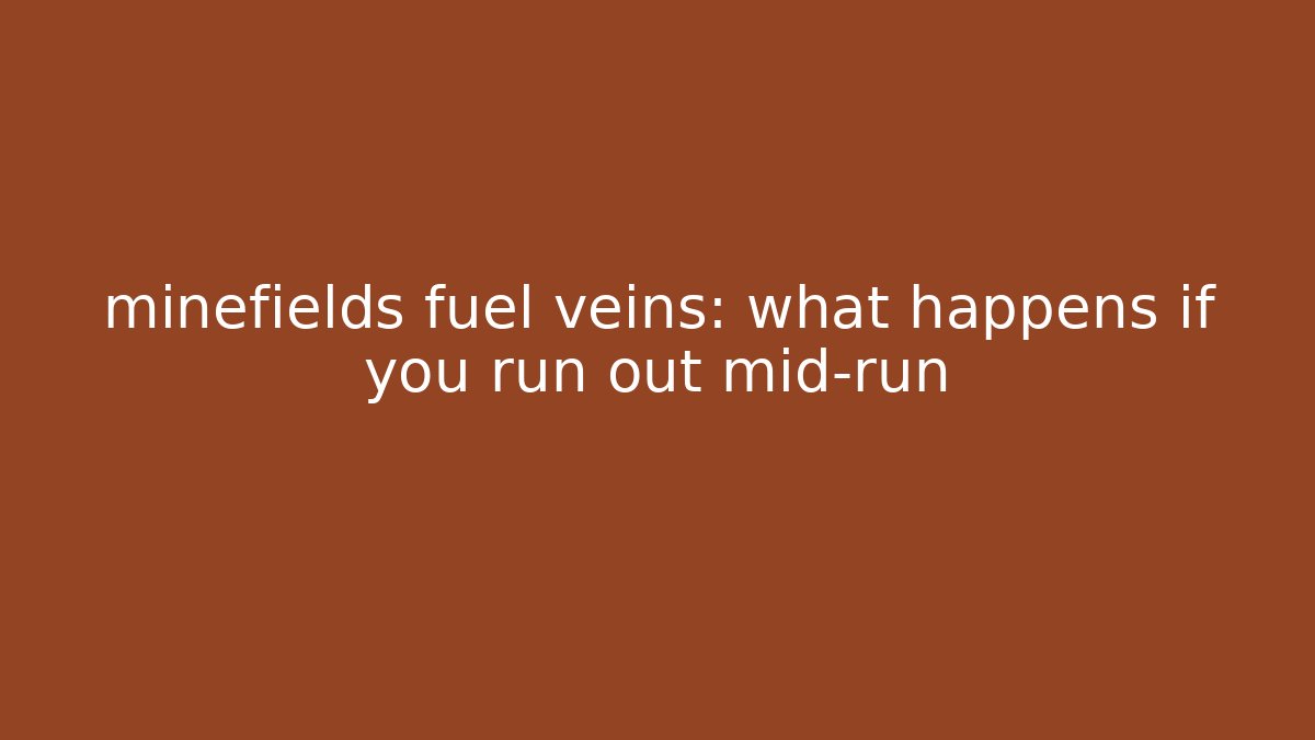 minefields fuel veins: what happens if you run out mid-run