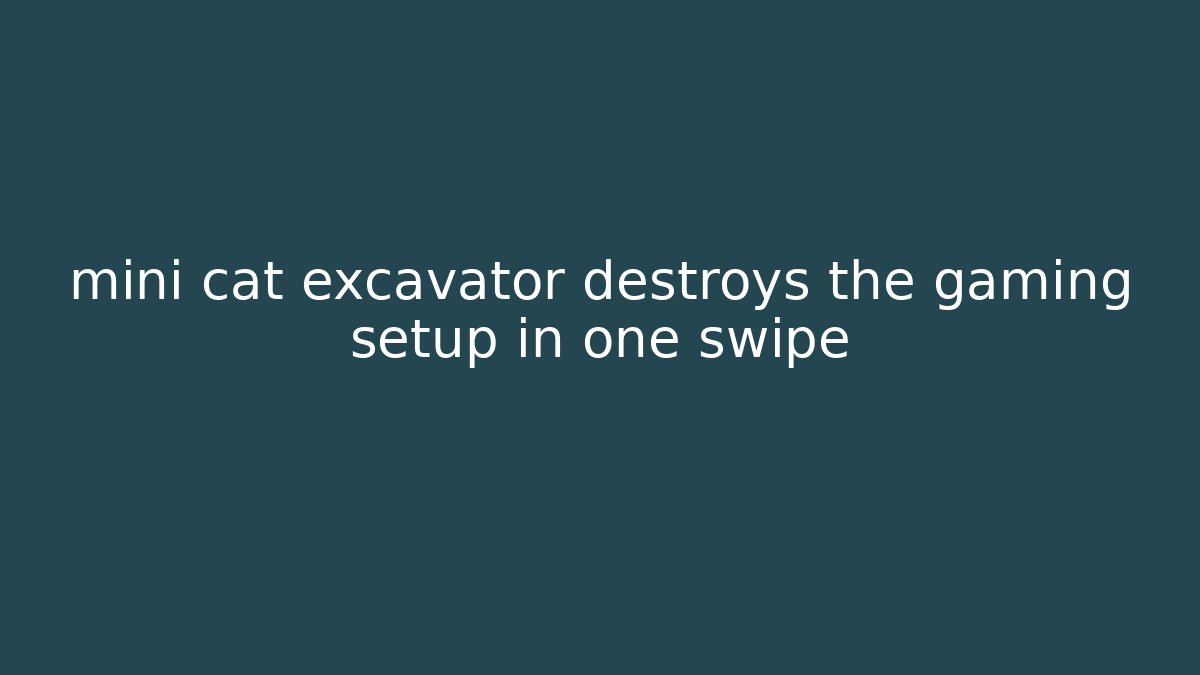 mini cat excavator destroys the gaming setup in one swipe - Critter Realm