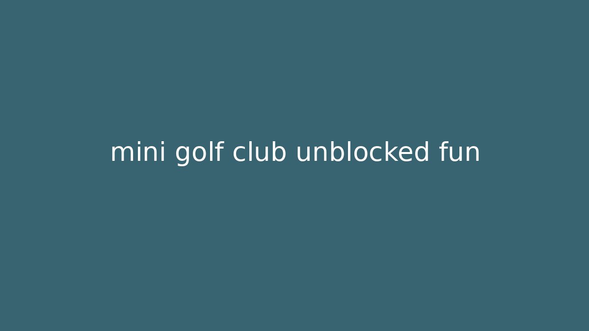 mini golf club unblocked fun
