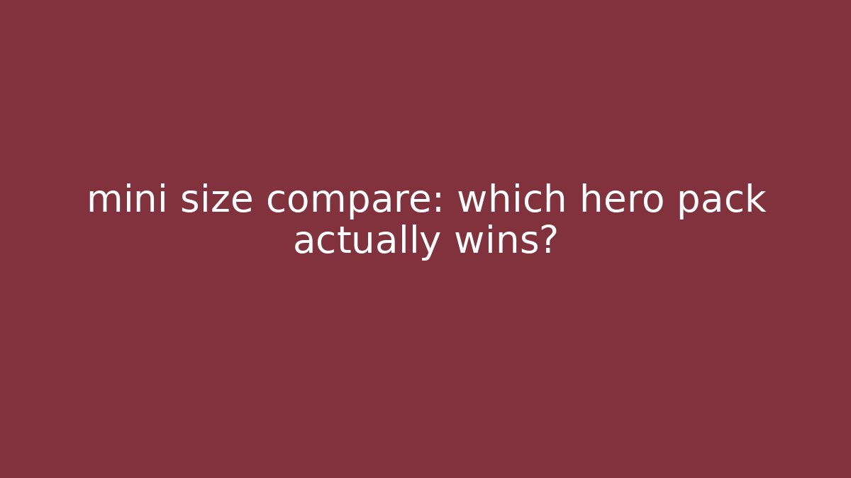 mini size compare: which hero pack actually wins?