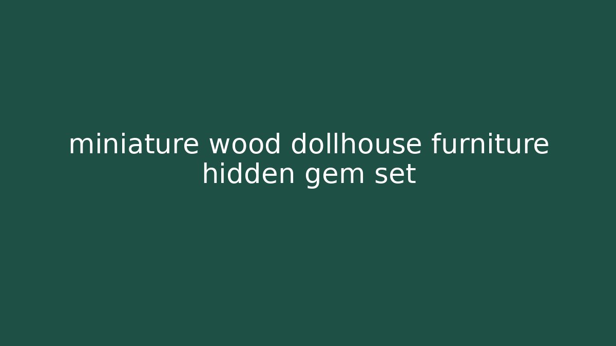 miniature wood dollhouse furniture hidden gem set