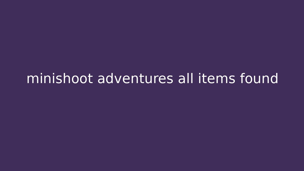 minishoot adventures all items found