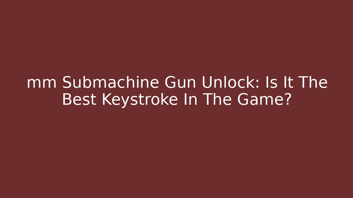 mm Submachine Gun Unlock: Is It The Best Keystroke In The Game?