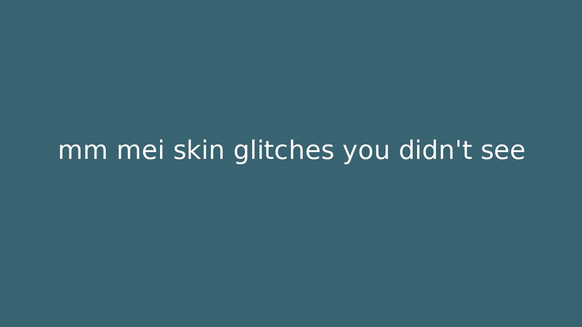 mm mei skin glitches you didn't see