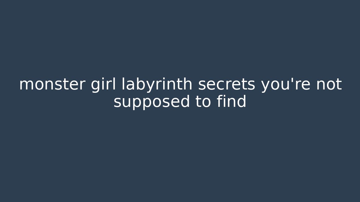 monster girl labyrinth secrets you're not supposed to find